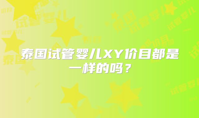 泰国试管婴儿XY价目都是一样的吗？