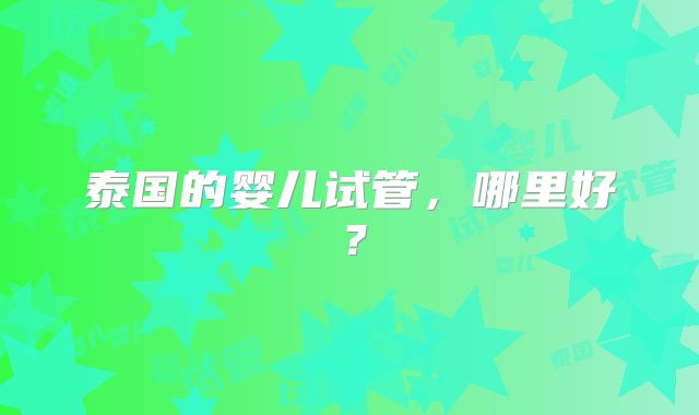泰国的婴儿试管，哪里好？
