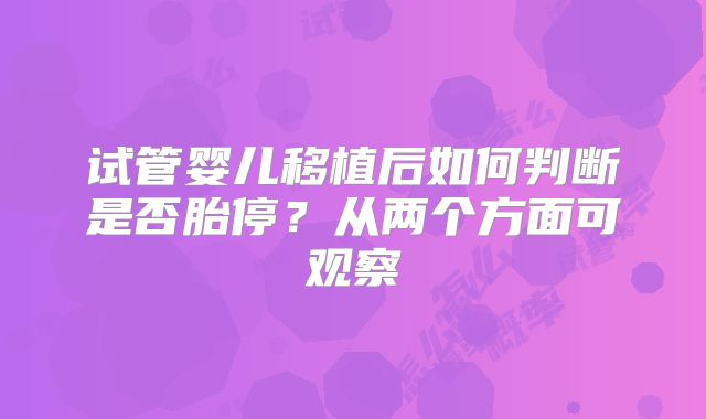 试管婴儿移植后如何判断是否胎停？从两个方面可观察