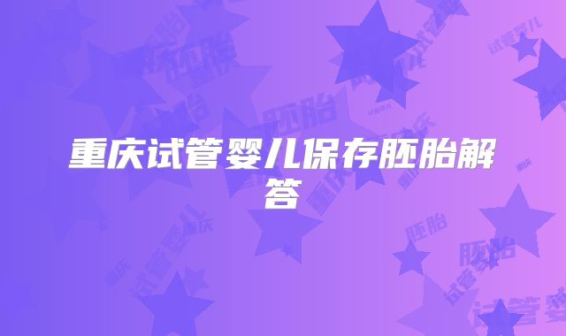 重庆试管婴儿保存胚胎解答