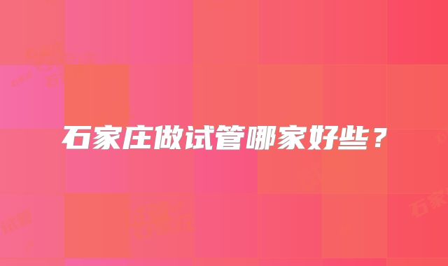 石家庄做试管哪家好些？