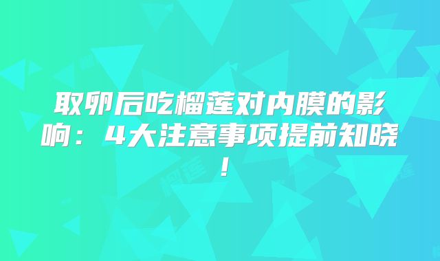 取卵后吃榴莲对内膜的影响：4大注意事项提前知晓！