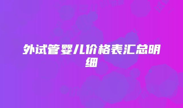 外试管婴儿价格表汇总明细