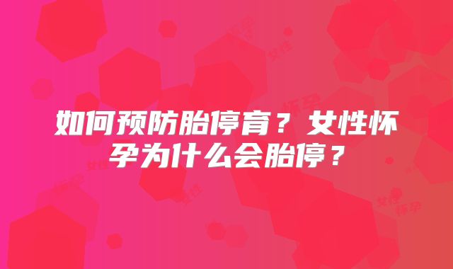 如何预防胎停育?女性怀孕为什么会胎停?
