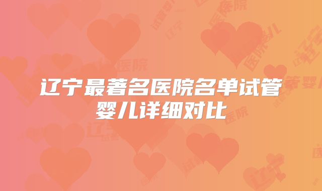 辽宁最著名医院名单试管婴儿详细对比