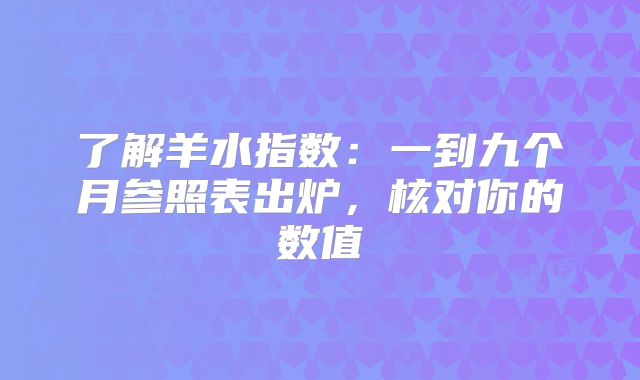 了解羊水指数:一到九个月参照表出炉,核对你的数值
