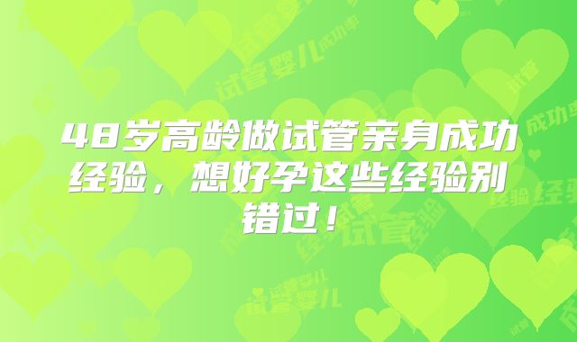 48岁高龄做试管亲身成功经验，想好孕这些经验别错过！