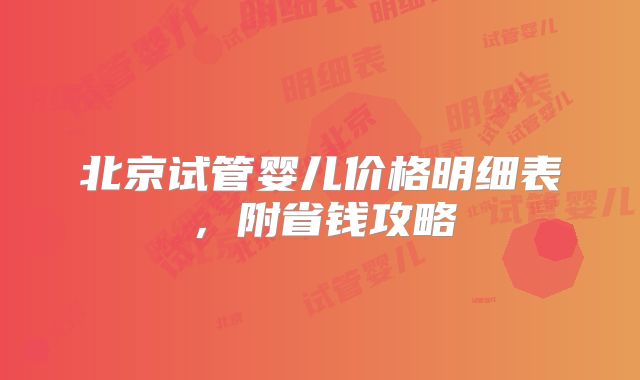 北京试管婴儿价格明细表,附省钱攻略
