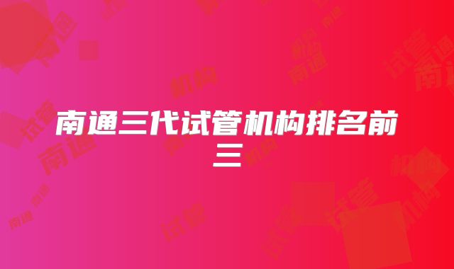 南通三代试管机构排名前三