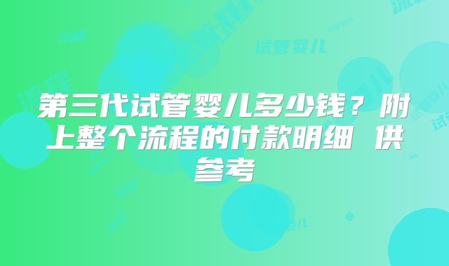 第三代试管婴儿多少钱？附上整个流程的付款明细 供参考
