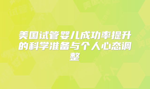 美国试管婴儿成功率提升的科学准备与个人心态调整