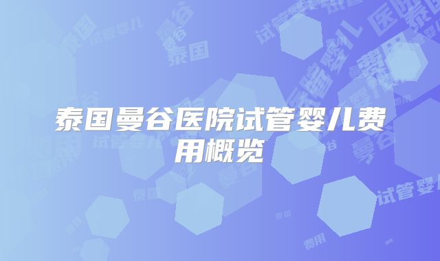泰国曼谷医院试管婴儿费用概览