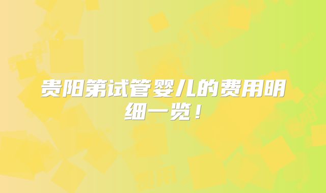 贵阳第试管婴儿的费用明细一览！