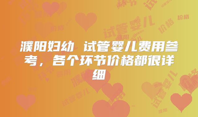 濮阳妇幼 试管婴儿费用参考，各个环节价格都很详细