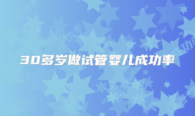 30多岁做试管婴儿成功率