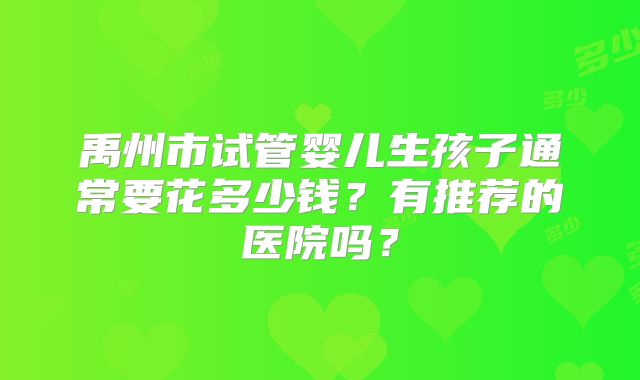 禹州市试管婴儿生孩子通常要花多少钱?有推荐的医院吗?