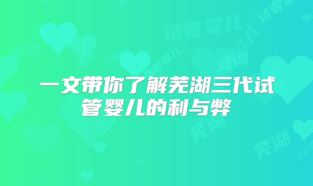 一文带你了解芜湖三代试管婴儿的利与弊