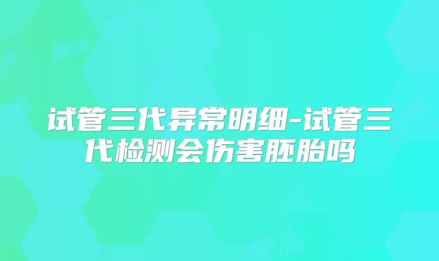 试管三代异常明细-试管三代检测会伤害胚胎吗