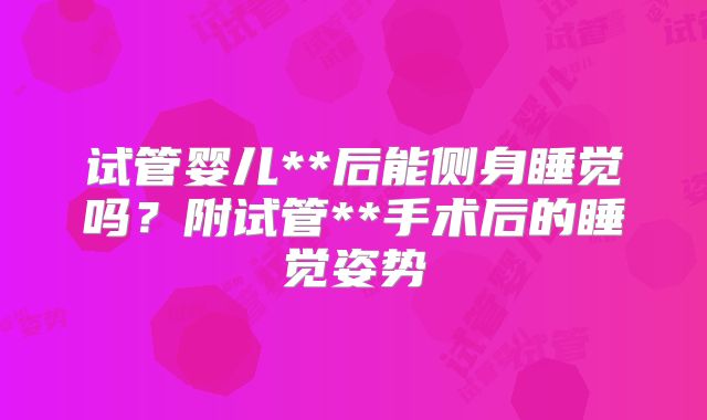 试管婴儿**后能侧身睡觉吗？附试管**手术后的睡觉姿势