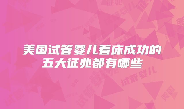 美国试管婴儿着床成功的五大征兆都有哪些