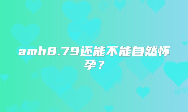 amh8.79还能不能自然怀孕?