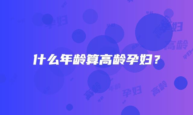 什么年龄算高龄孕妇?