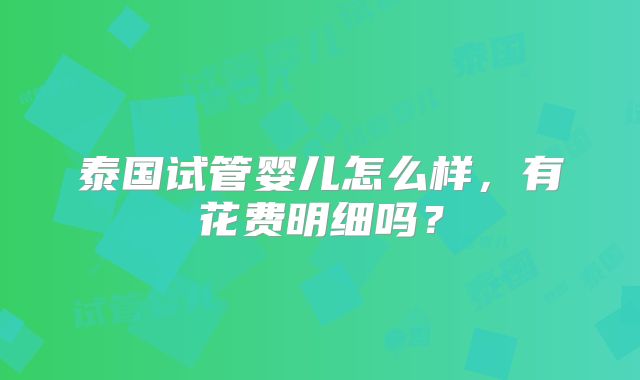 泰国试管婴儿怎么样，有花费明细吗？