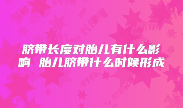 脐带长度对胎儿有什么影响 胎儿脐带什么时候形成