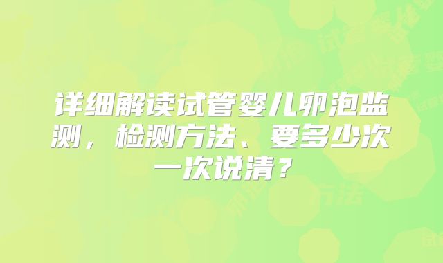 详细解读试管婴儿卵泡监测,检测方法、要多少次一次说清?