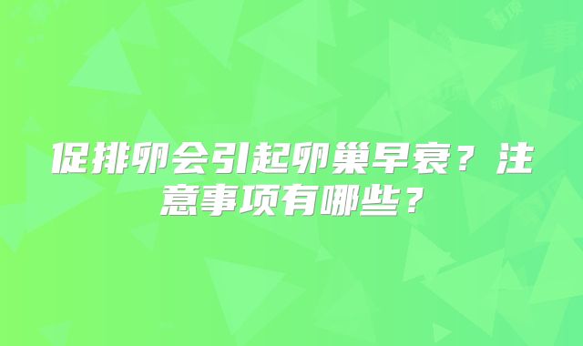 促排卵会引起卵巢早衰？注意事项有哪些？