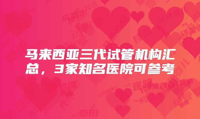 马来西亚三代试管机构汇总,3家知名医院可参考