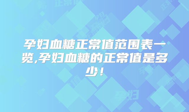 孕妇血糖正常值范围表一览,孕妇血糖的正常值是多少!