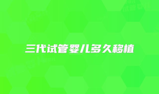 三代试管婴儿多久移植