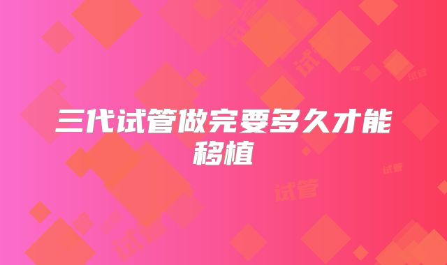 三代试管做完要多久才能移植