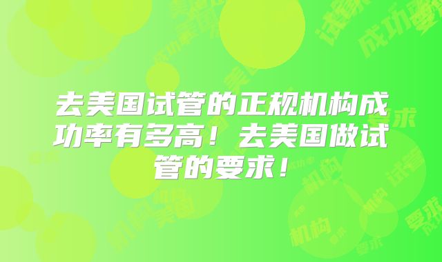 去美国试管的正规机构成功率有多高！去美国做试管的要求！