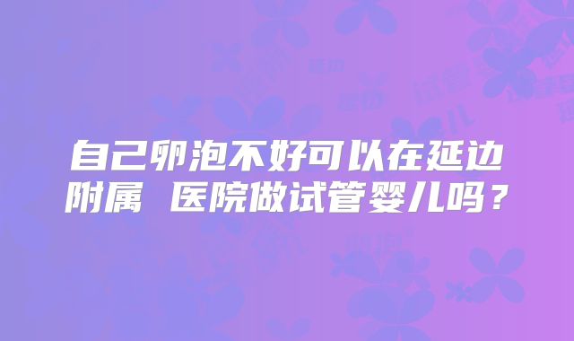 自己卵泡不好可以在延边附属 医院做试管婴儿吗？