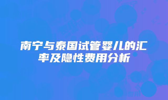 南宁与泰国试管婴儿的汇率及隐性费用分析