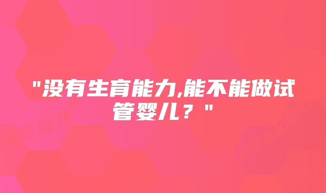 "没有生育能力,能不能做试管婴儿?"