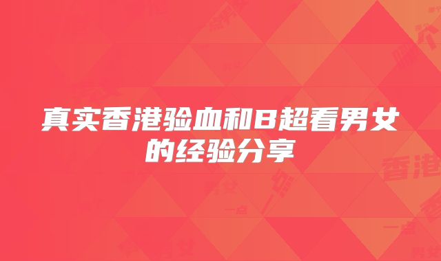 真实香港验血和B超看男女的经验分享