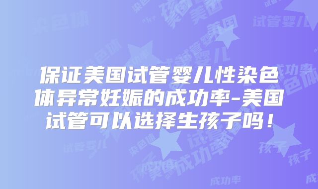 保证美国试管婴儿性染色体异常妊娠的成功率-美国试管可以选择生孩子吗！