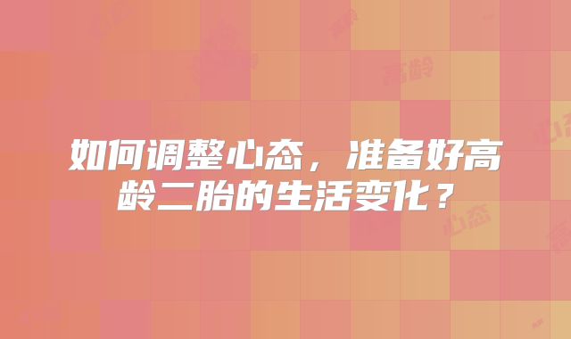 如何调整心态，准备好高龄二胎的生活变化？