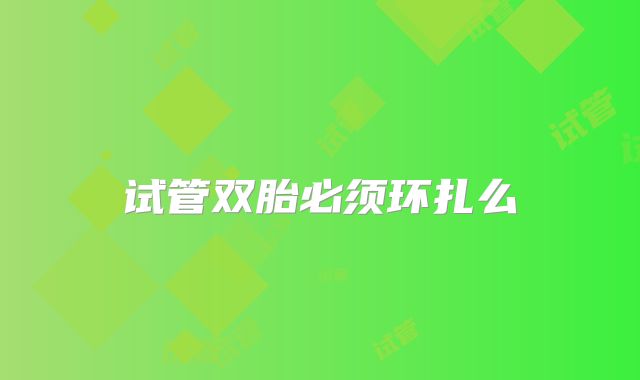 试管双胎必须环扎么