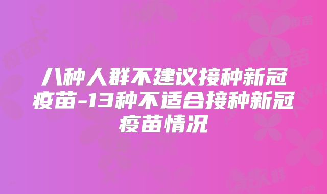 八种人群不建议接种新冠疫苗-13种不适合接种新冠疫苗情况