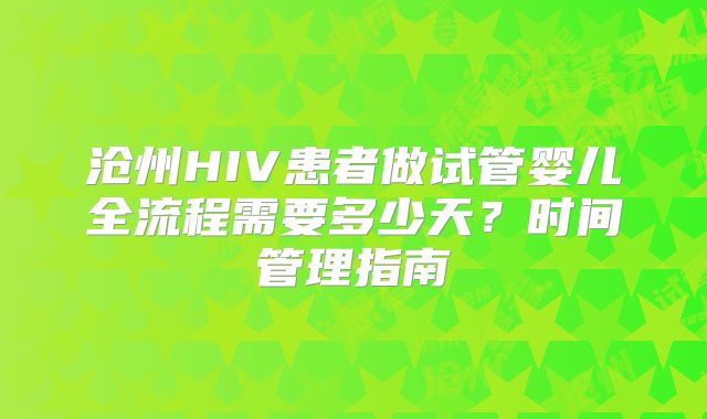 沧州HIV患者做试管婴儿全流程需要多少天？时间管理指南