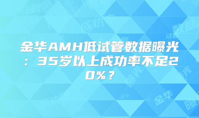 金华AMH低试管数据曝光：35岁以上成功率不足20%？