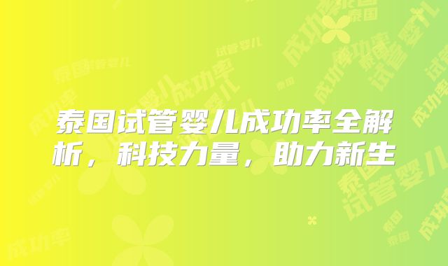 泰国试管婴儿成功率全解析，科技力量，助力新生
