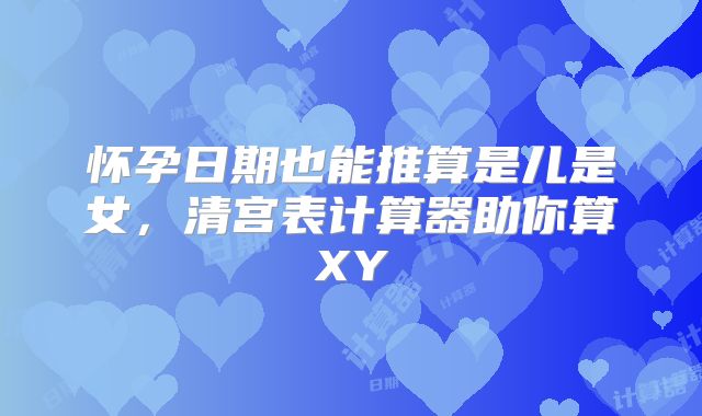 怀孕日期也能推算是儿是女,清宫表计算器助你算XY