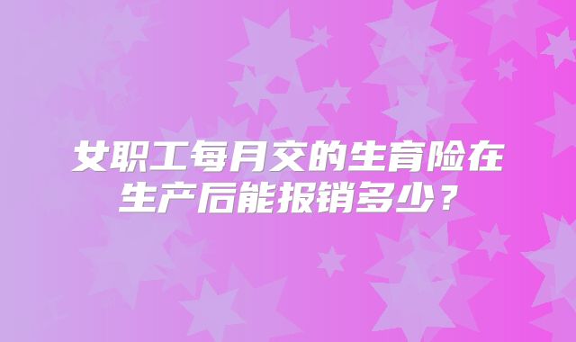 女职工每月交的生育险在生产后能报销多少？