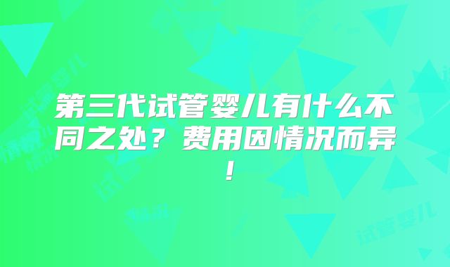 第三代试管婴儿有什么不同之处?费用因情况而异!