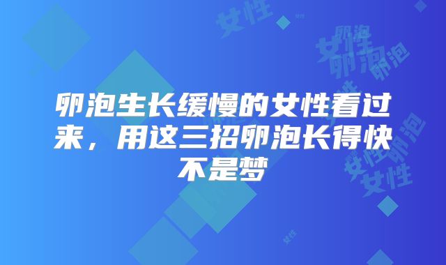 卵泡生长缓慢的女性看过来,用这三招卵泡长得快不是梦